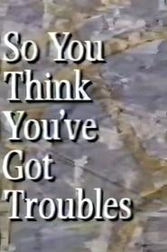 Watch So You Think You've Got Troubles